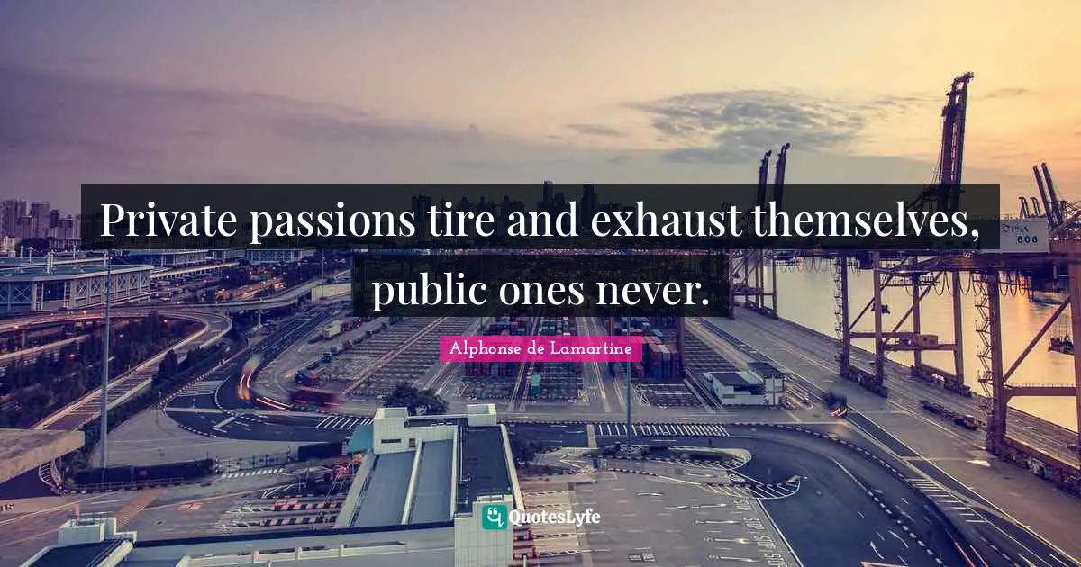 Private passions tire and exhaust themselves, public ones never.