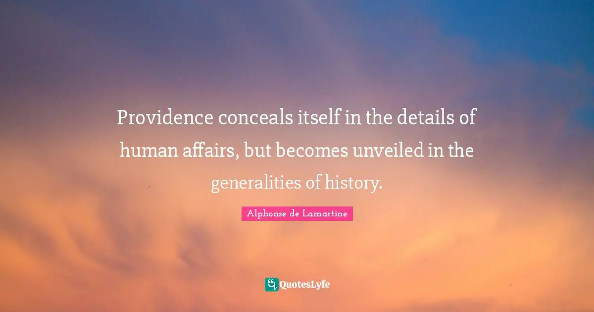 Providence conceals itself in the details of human affairs, but becomes unveiled in the generalities of history.