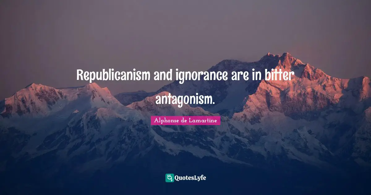 Republicanism and ignorance are in bitter antagonism.