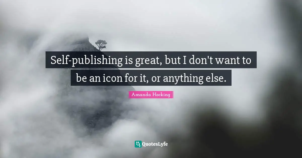 Self-publishing is great, but I don't want to be an icon for it, or anything else.