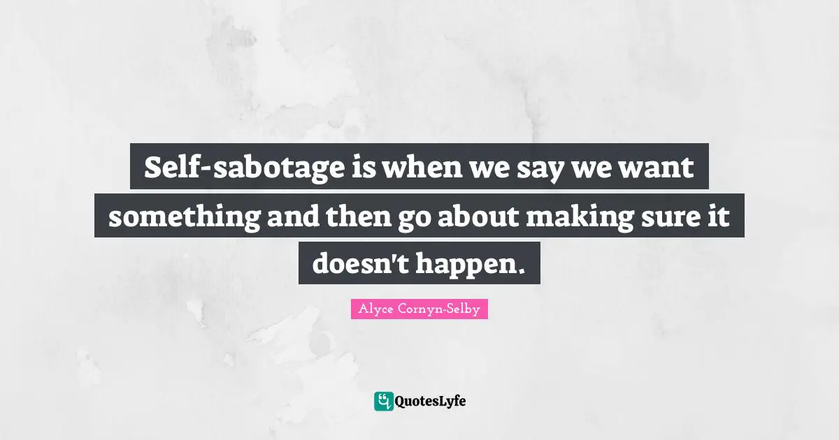 Self-sabotage is when we say we want something and then go about making sure it doesn't happen.