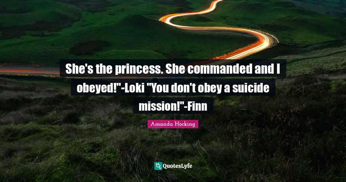 She's the princess. She commanded and I obeyed!"-Loki "You don't obey a suicide mission!"-Finn
