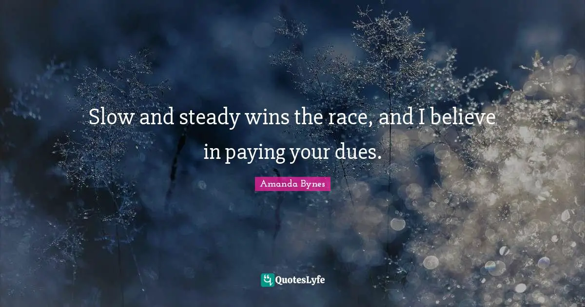 Amanda Bynes Quotes: Slow and steady wins the race, and I believe in paying your dues.