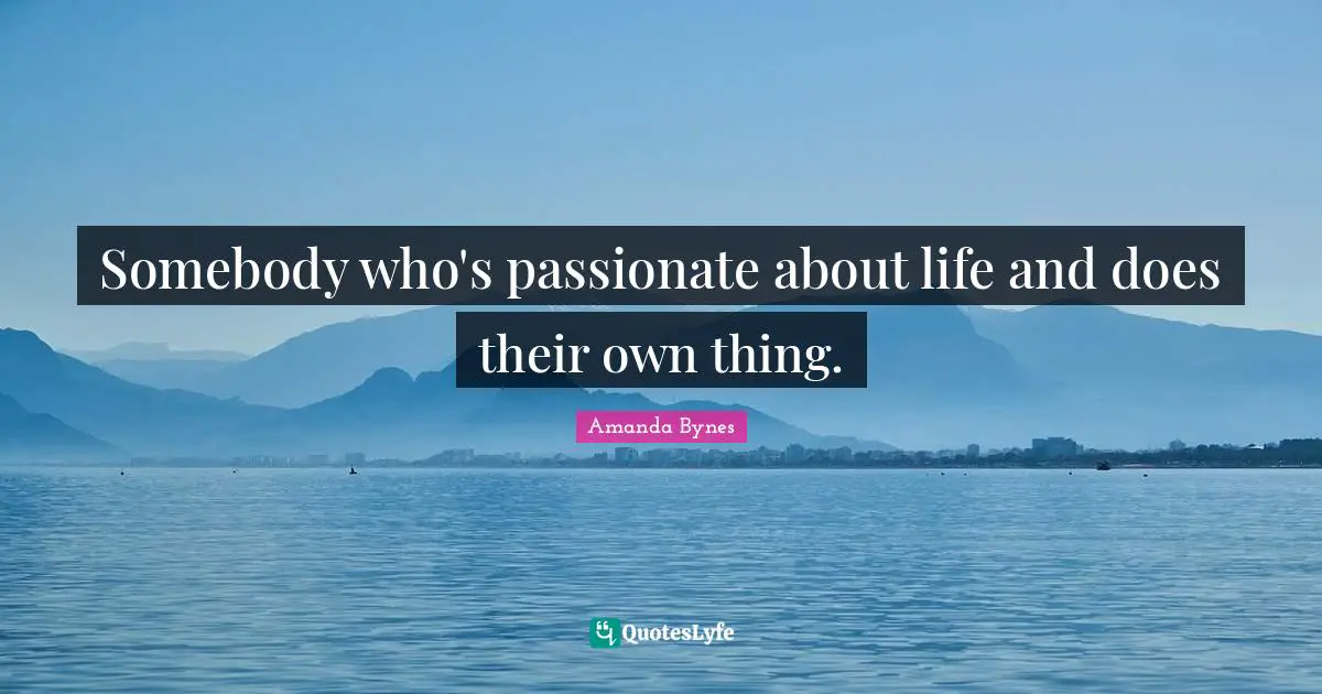 Amanda Bynes Quotes: "Somebody who's passionate about life and does their own thing."
