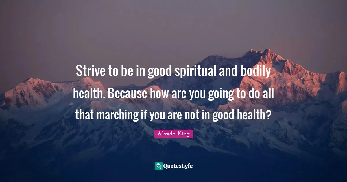 Strive to be in good spiritual and bodily health. Because how are you going to do all that marching if you are not in good health?
