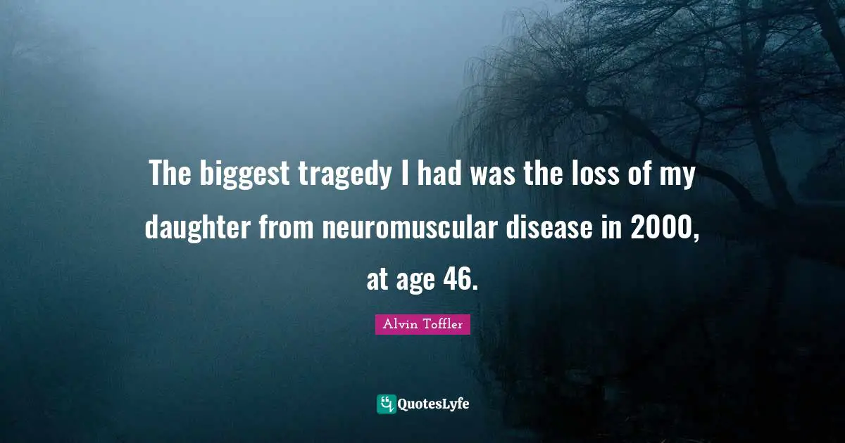 The biggest tragedy I had was the loss of my daughter from neuromuscular disease in 2000, at age 46.
