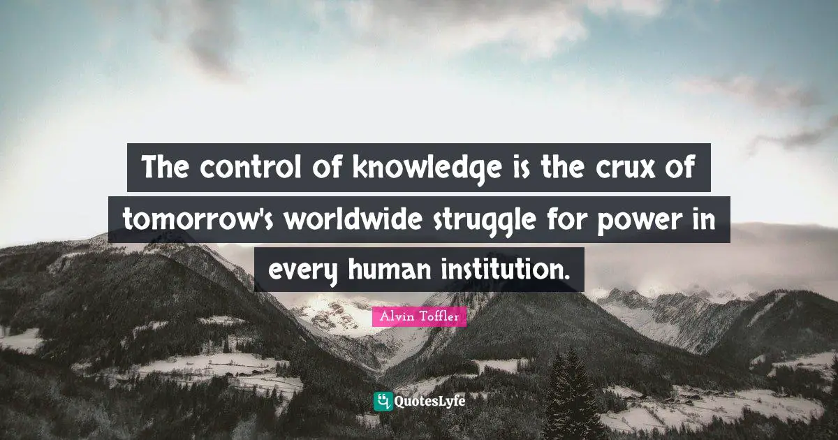 The control of knowledge is the crux of tomorrow's worldwide struggle for power in every human institution.