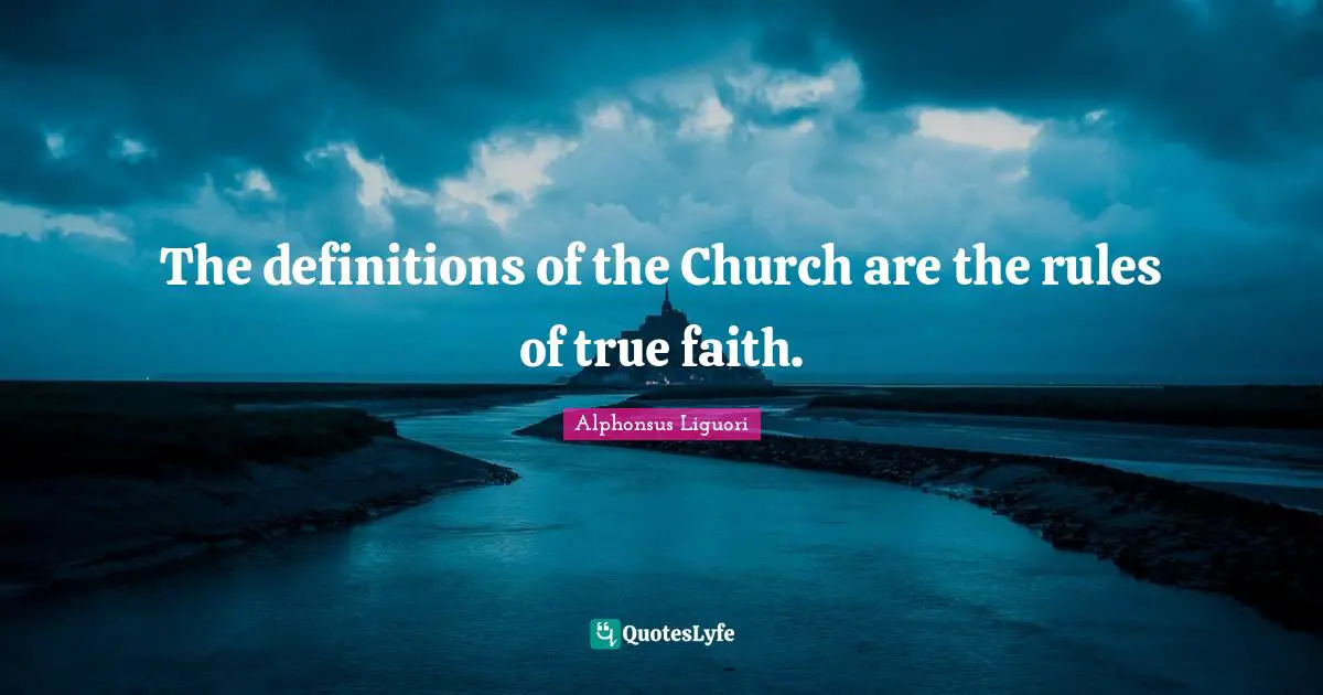 The definitions of the Church are the rules of true faith.