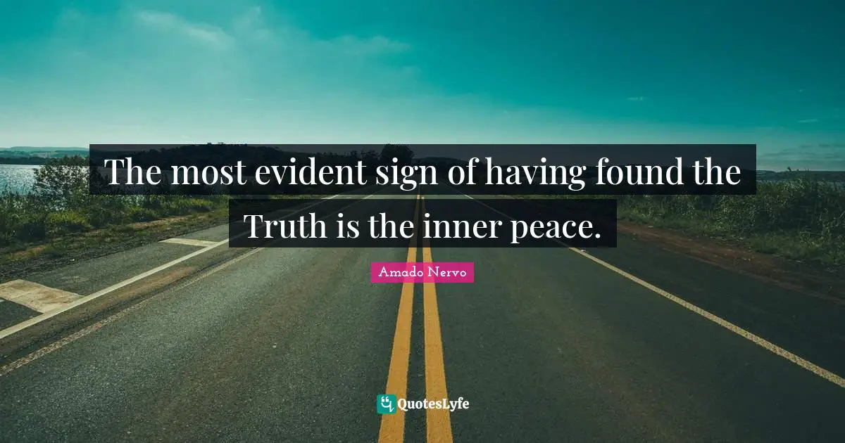 The most evident sign of having found the Truth is the inner peace.