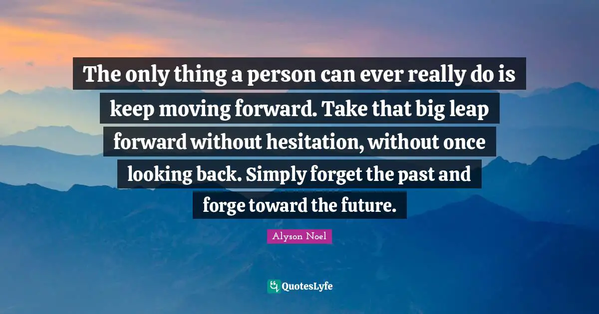 Hesitation Quotes: "The only thing a person can ever really do is keep moving forward. Take that big leap forward without hesitation, without once looking back. Simply forget the past and forge toward the future."