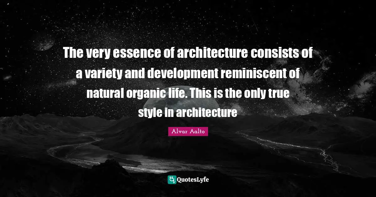 The very essence of architecture consists of a variety and development reminiscent of natural organic life. This is the only true style in architecture