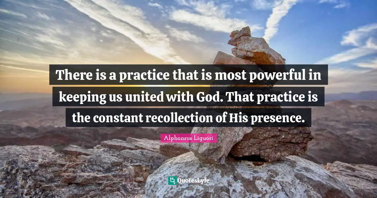 Most Quotes: "There is a practice that is most powerful in keeping us united with God. That practice is the constant recollection of His presence."