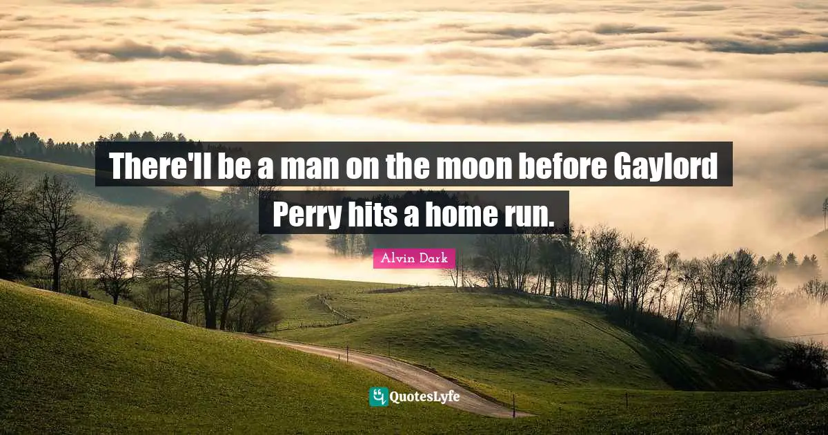 There'll be a man on the moon before Gaylord Perry hits a home run.
