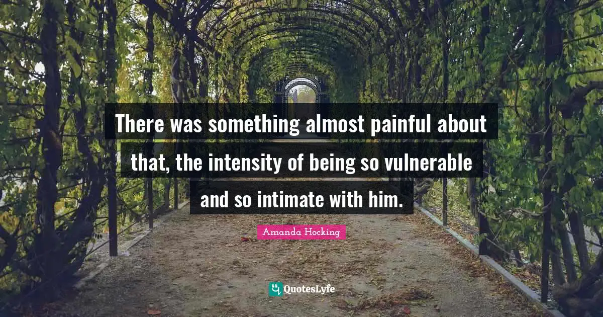 There was something almost painful about that, the intensity of being so vulnerable and so intimate with him.