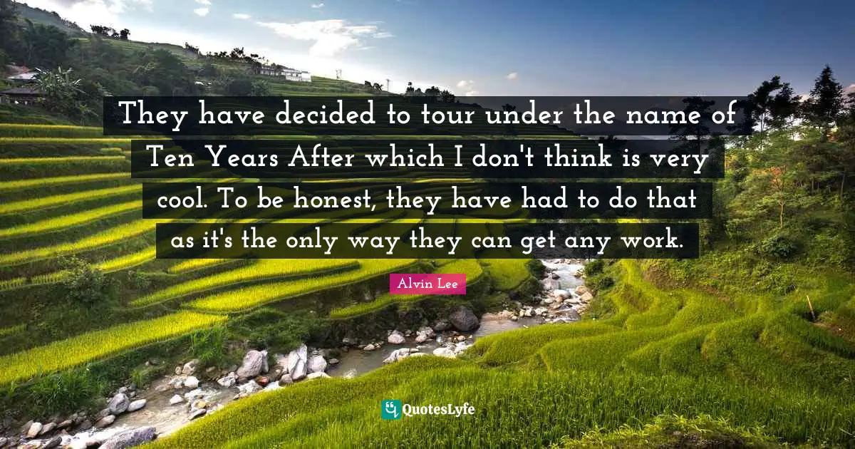 They have decided to tour under the name of Ten Years After which I don't think is very cool. To be honest, they have had to do that as it's the only way they can get any work.