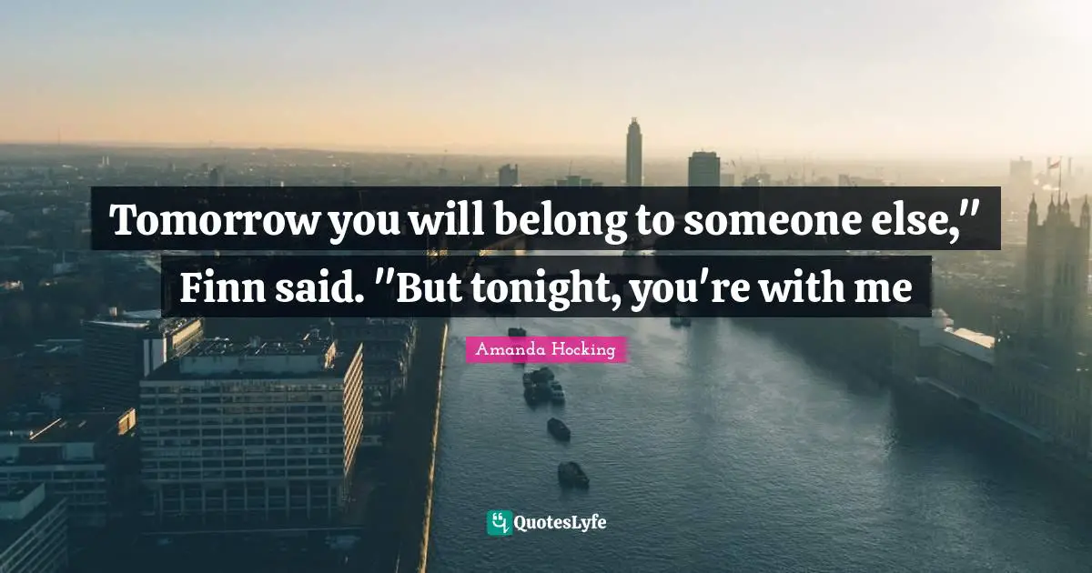 Tomorrow you will belong to someone else," Finn said. "But tonight, you're with me