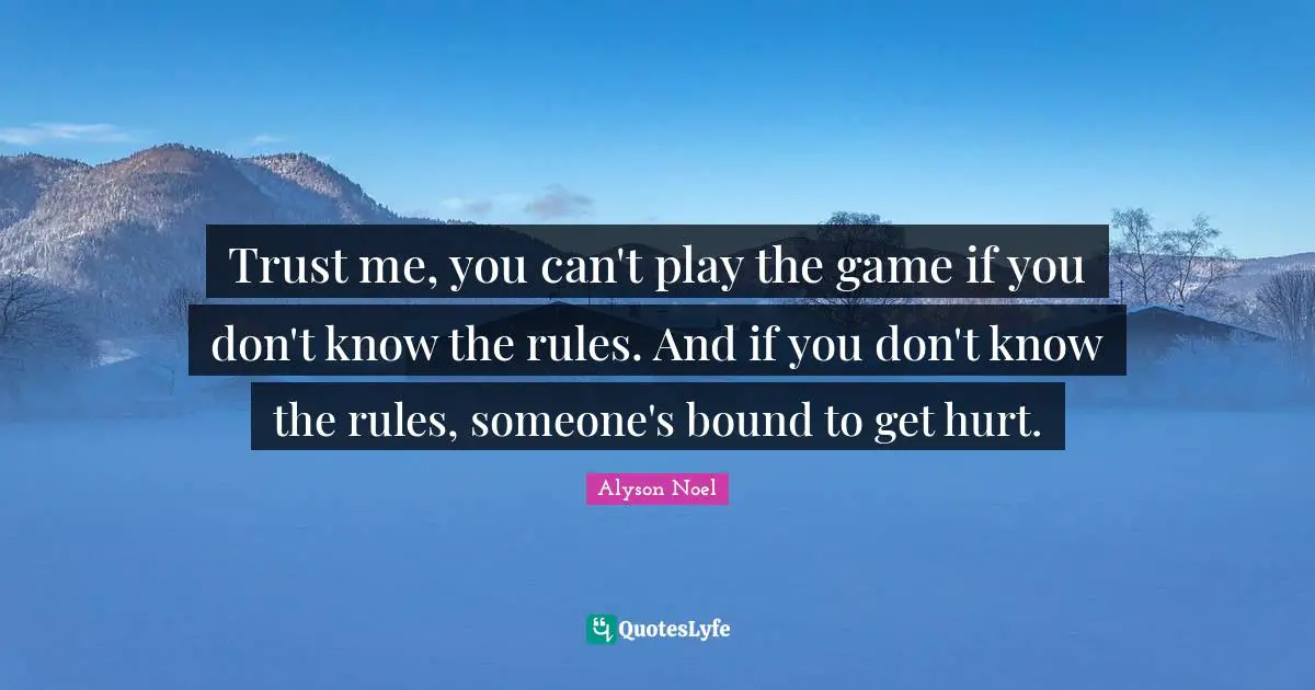Trust me, you can't play the game if you don't know the rules. And if you don't know the rules, someone's bound to get hurt.