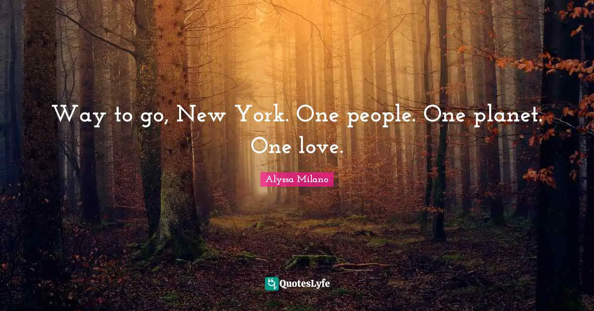 Alyssa Milano Quotes: "Way to go, New York. One people. One planet. One love."