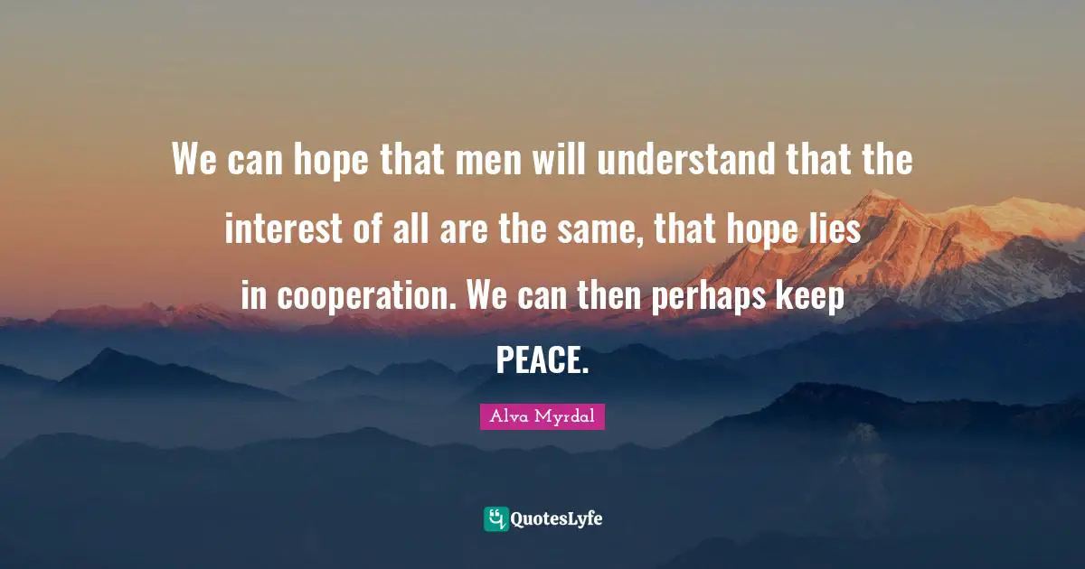 Alva Myrdal Quotes: "We can hope that men will understand that the interest of all are the same, that hope lies in cooperation. We can then perhaps keep PEACE."