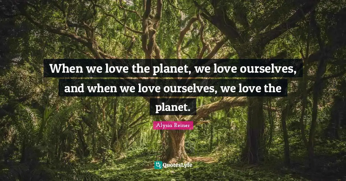 Alysia Reiner Quotes: "When we love the planet, we love ourselves, and when we love ourselves, we love the planet."