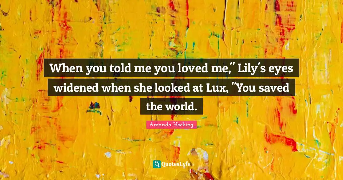 When you told me you loved me," Lily's eyes widened when she looked at Lux, "You saved the world.