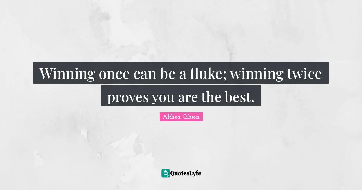 Althea Gibson Quotes: "Winning once can be a fluke; winning twice proves you are the best."