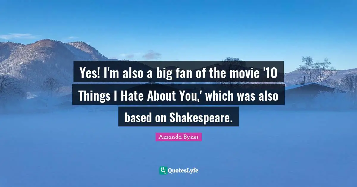 Amanda Bynes Quotes: "Yes! I'm also a big fan of the movie '10 Things I Hate About You,' which was also based on Shakespeare."