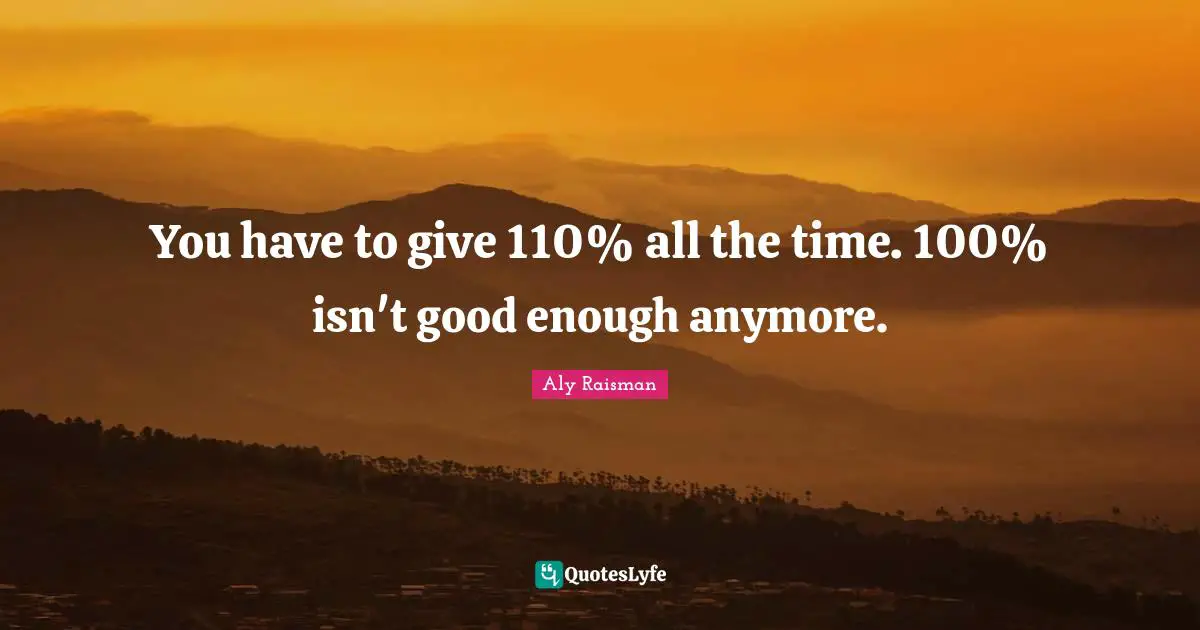 You have to give 110% all the time. 100% isn't good enough anymore.
