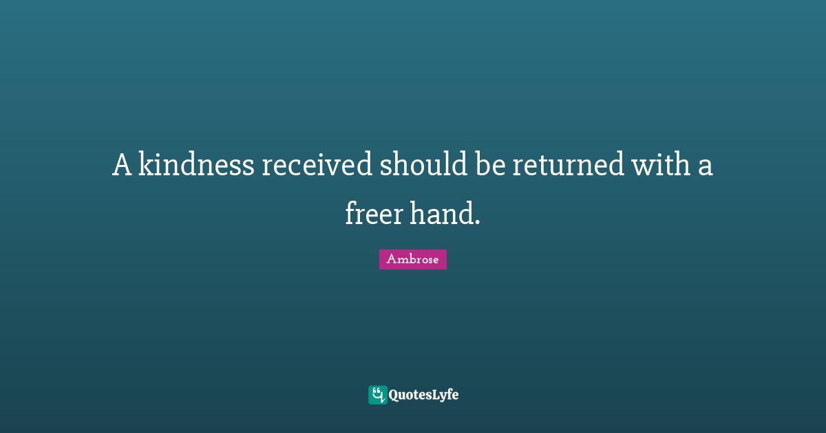 A kindness received should be returned with a freer hand.