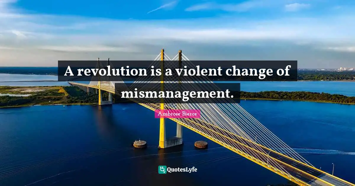 A revolution is a violent change of mismanagement.