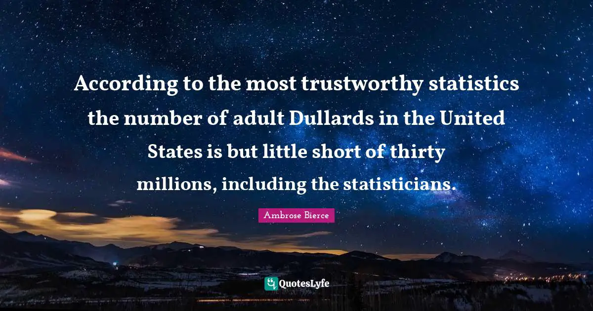 According to the most trustworthy statistics the number of adult Dullards in the United States is but little short of thirty millions, including the statisticians.