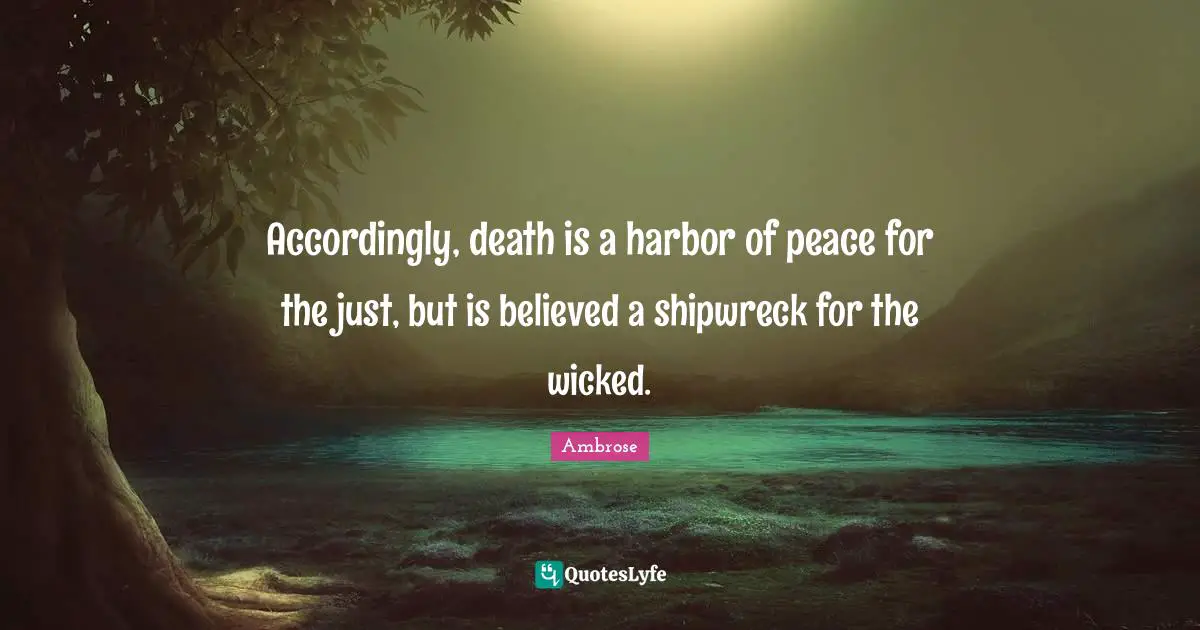 Accordingly, death is a harbor of peace for the just, but is believed a shipwreck for the wicked.