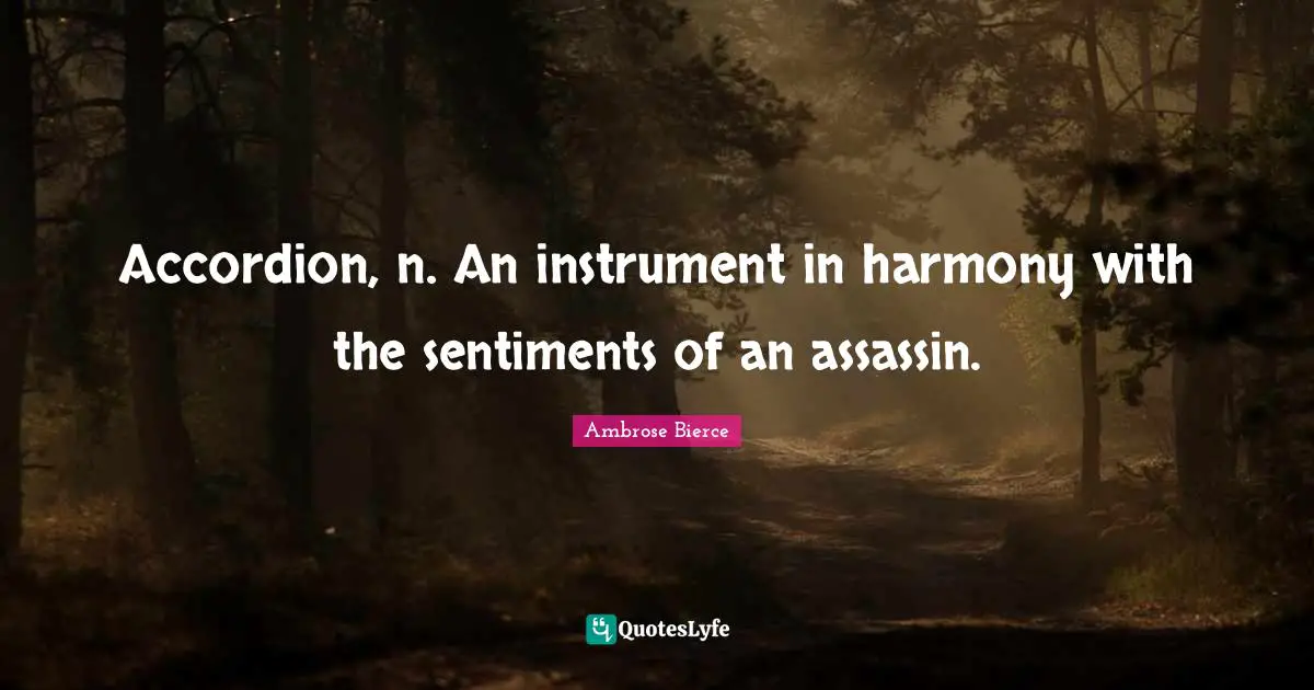Accordion, n. An instrument in harmony with the sentiments of an assassin.