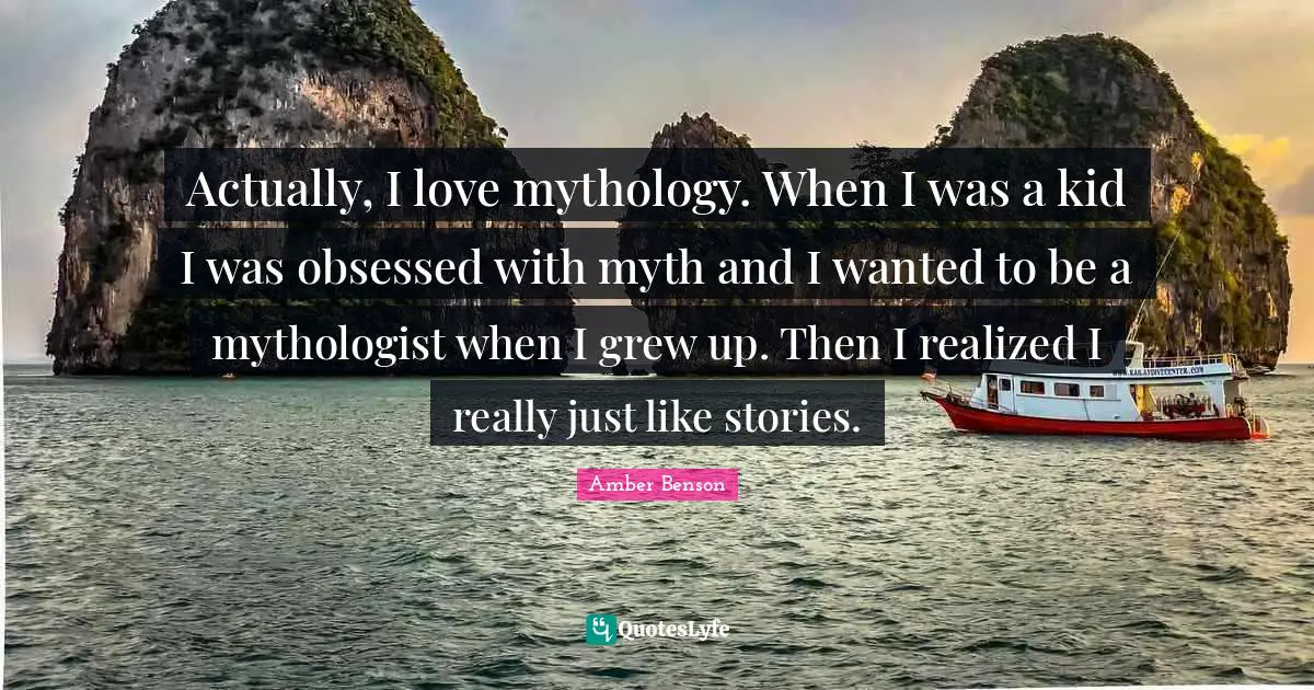 Amber Benson Quotes: "Actually, I love mythology. When I was a kid I was obsessed with myth and I wanted to be a mythologist when I grew up. Then I realized I really just like stories."