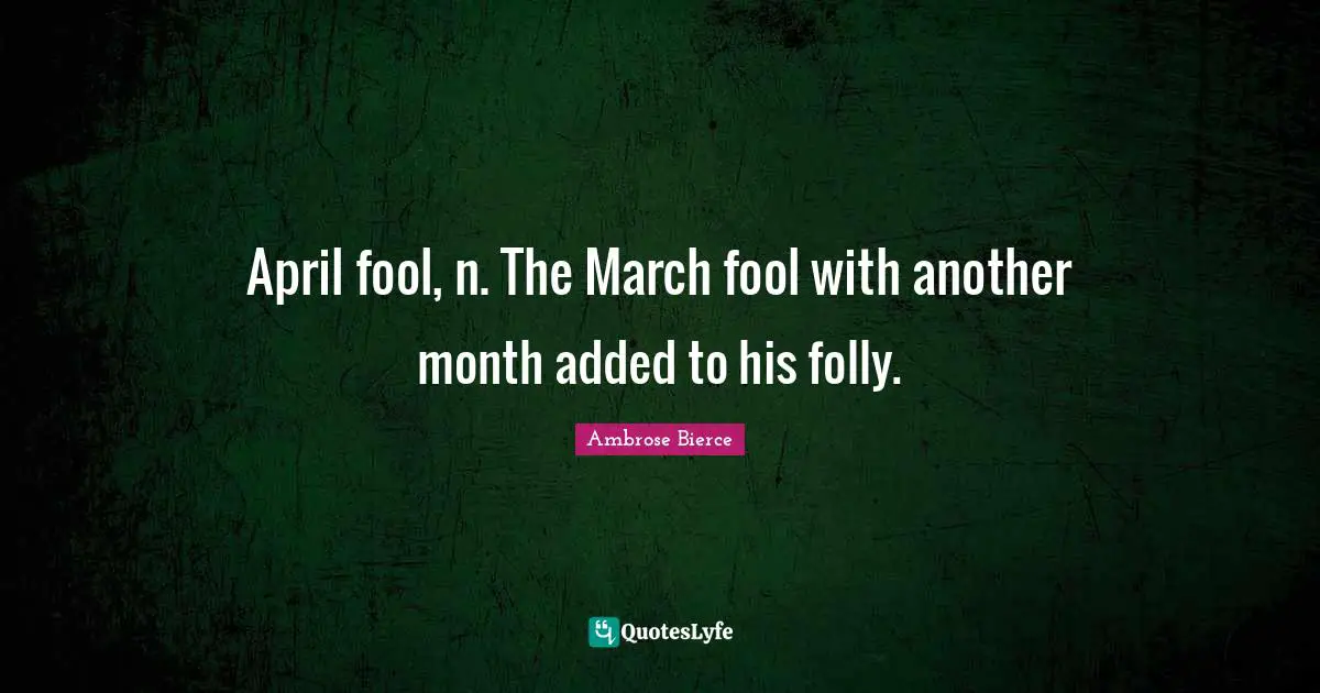 Folly Quotes: "April fool, n. The March fool with another month added to his folly."