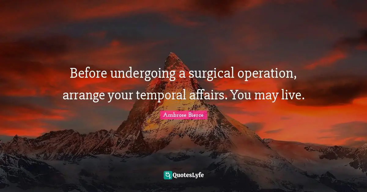 Before undergoing a surgical operation, arrange your temporal affairs. You may live.