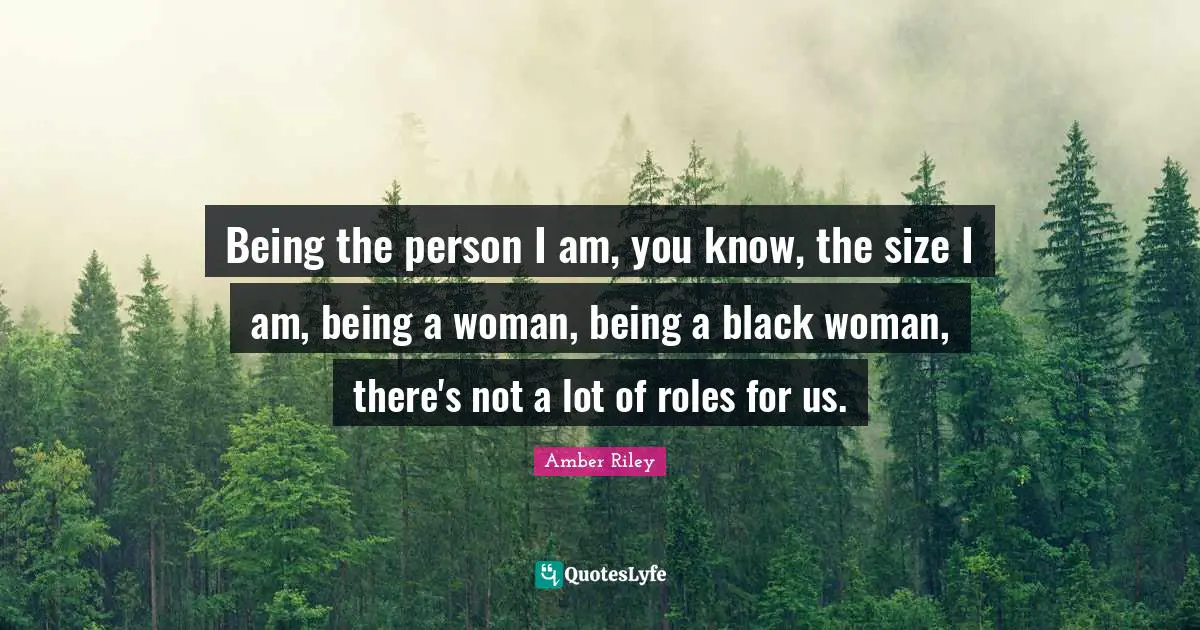 Being the person I am, you know, the size I am, being a woman, being a black woman, there's not a lot of roles for us.