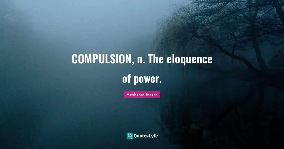 COMPULSION, n. The eloquence of power.