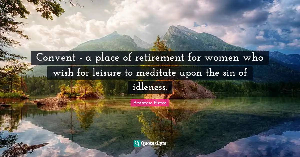 Convent - a place of retirement for women who wish for leisure to meditate upon the sin of idleness.