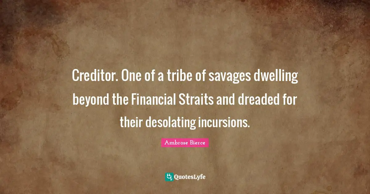 Creditor. One of a tribe of savages dwelling beyond the Financial Straits and dreaded for their desolating incursions.
