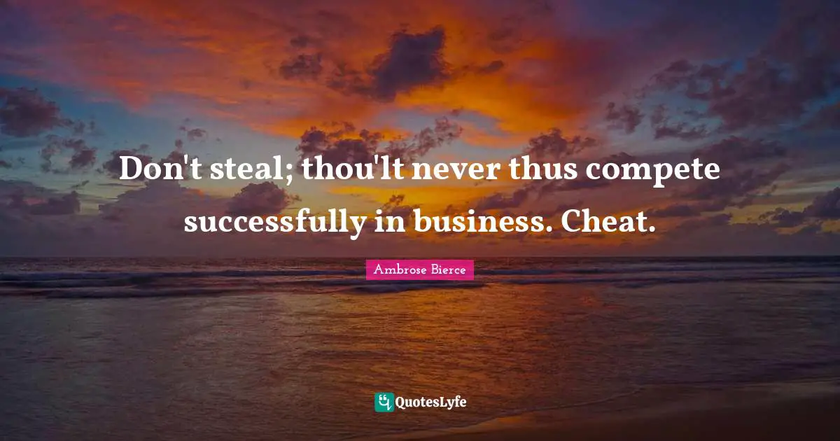 Don't steal; thou'lt never thus compete successfully in business. Cheat.