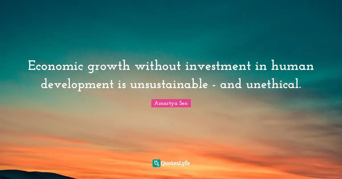 Growth Quotes: "Economic growth without investment in human development is unsustainable - and unethical."