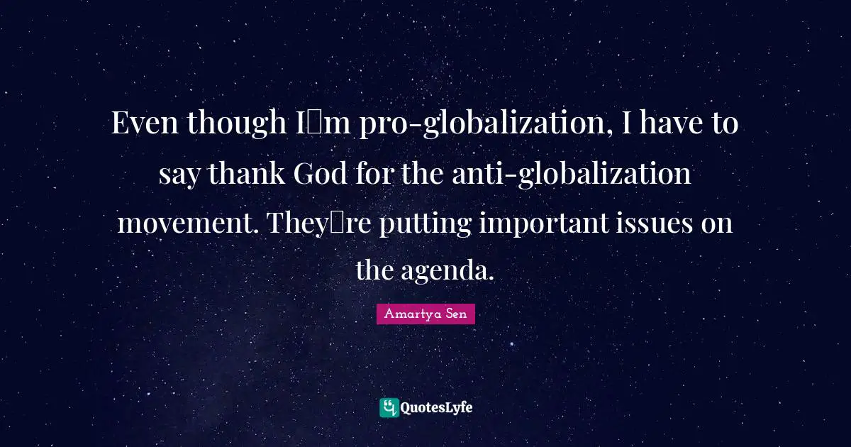 Even though Im pro-globalization, I have to say thank God for the anti-globalization movement. Theyre putting important issues on the agenda.