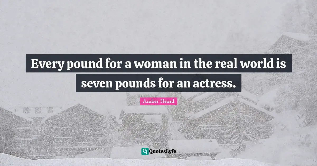 Every pound for a woman in the real world is seven pounds for an actress.
