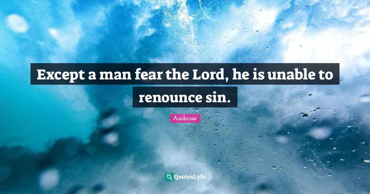 Except a man fear the Lord, he is unable to renounce sin.