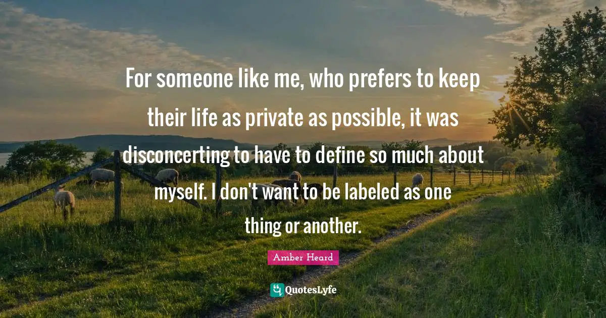 For someone like me, who prefers to keep their life as private as possible, it was disconcerting to have to define so much about myself. I don't want to be labeled as one thing or another.