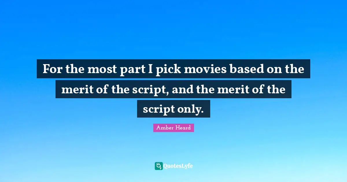 For the most part I pick movies based on the merit of the script, and the merit of the script only.