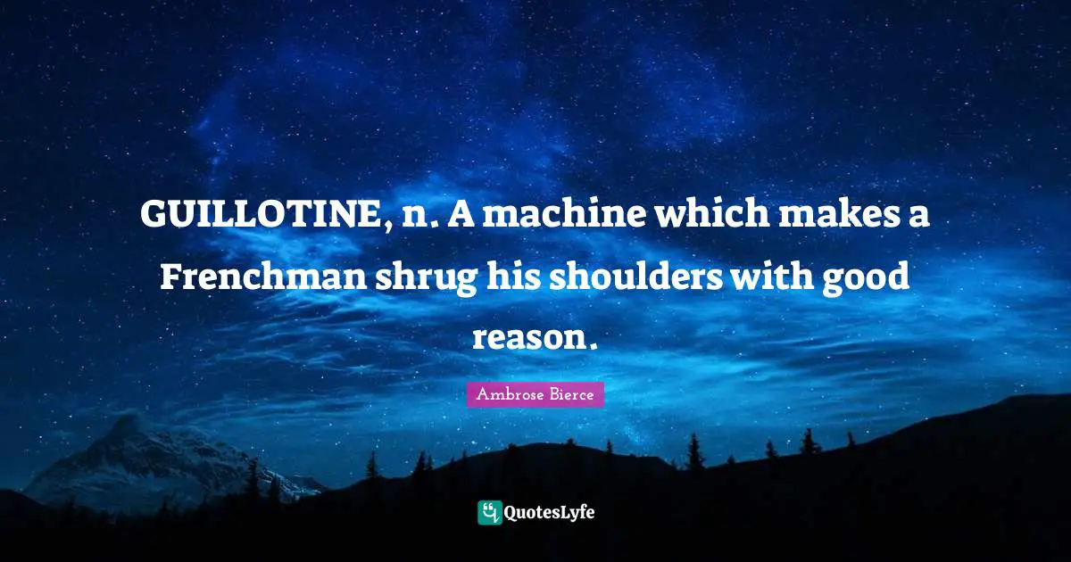 Guillotine Quotes: "GUILLOTINE, n. A machine which makes a Frenchman shrug his shoulders with good reason."