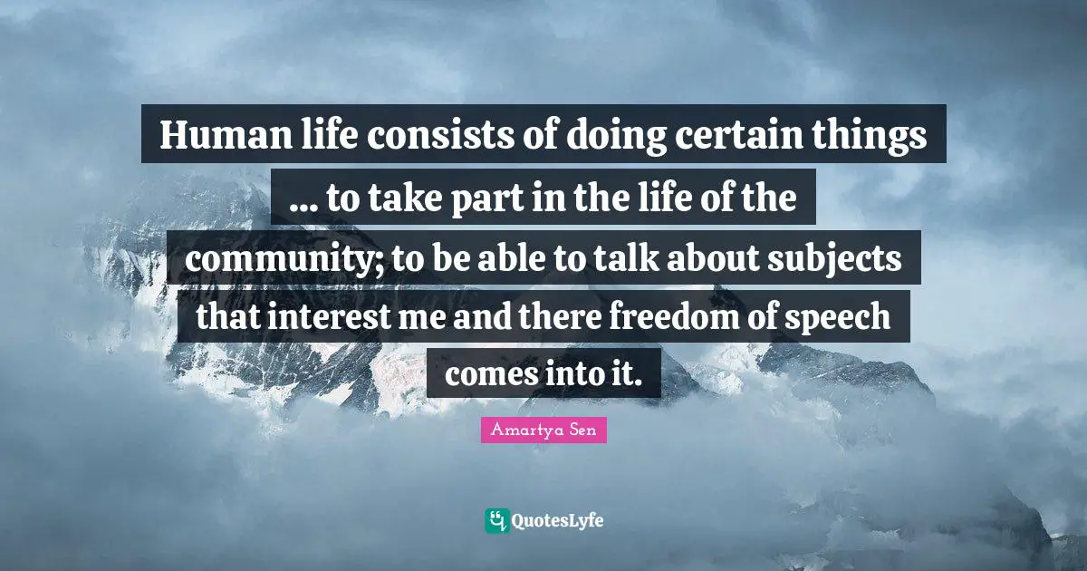 Human life consists of doing certain things ... to take part in the life of the community; to be able to talk about subjects that interest me and there freedom of speech comes into it.