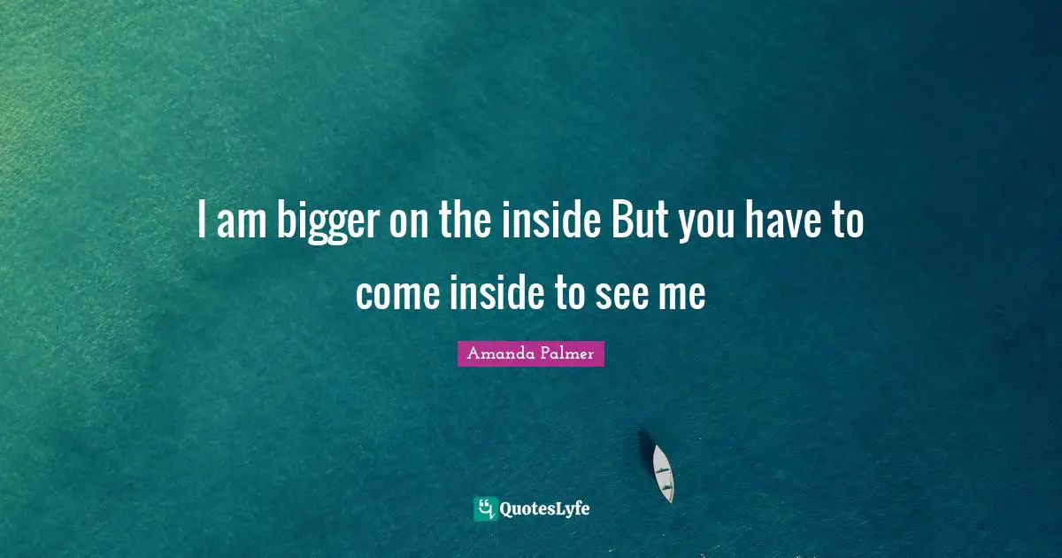 I am bigger on the inside But you have to come inside to see me